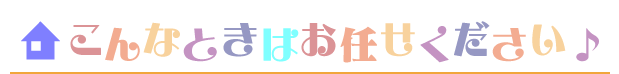 こんなときはお任せください！